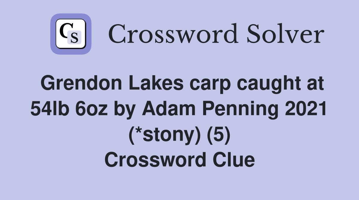 Grendon Lakes carp caught at 54lb 6oz by Adam Penning 2021 (*stony) (5) Crossword Clue