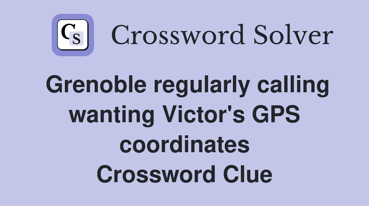 Grenoble regularly calling wanting Victor's GPS coordinates Crossword Clue