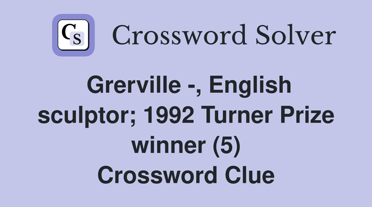 Grerville -, English sculptor; 1992 Turner Prize winner (5) Crossword Clue