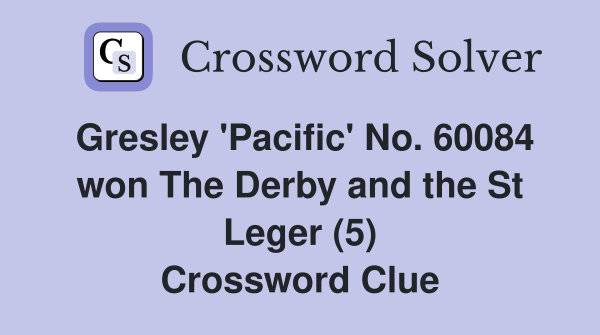 Gresley 'Pacific' No. 60084 won The Derby and the St Leger (5) Crossword Clue