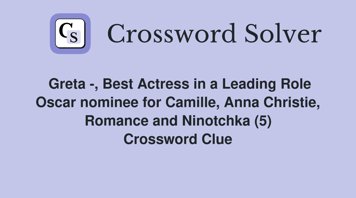 Greta -, Best Actress in a Leading Role Oscar nominee for Camille, Anna Christie, Romance and Ninotchka (5) Crossword Clue
