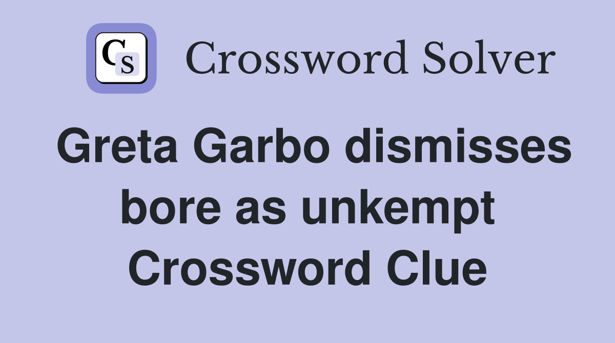 Greta Garbo dismisses bore as unkempt Crossword Clue