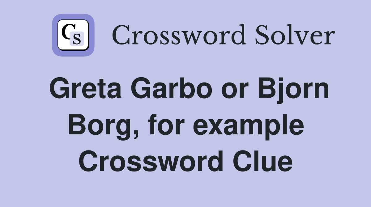 Greta Garbo or Bjorn Borg, for example Crossword Clue