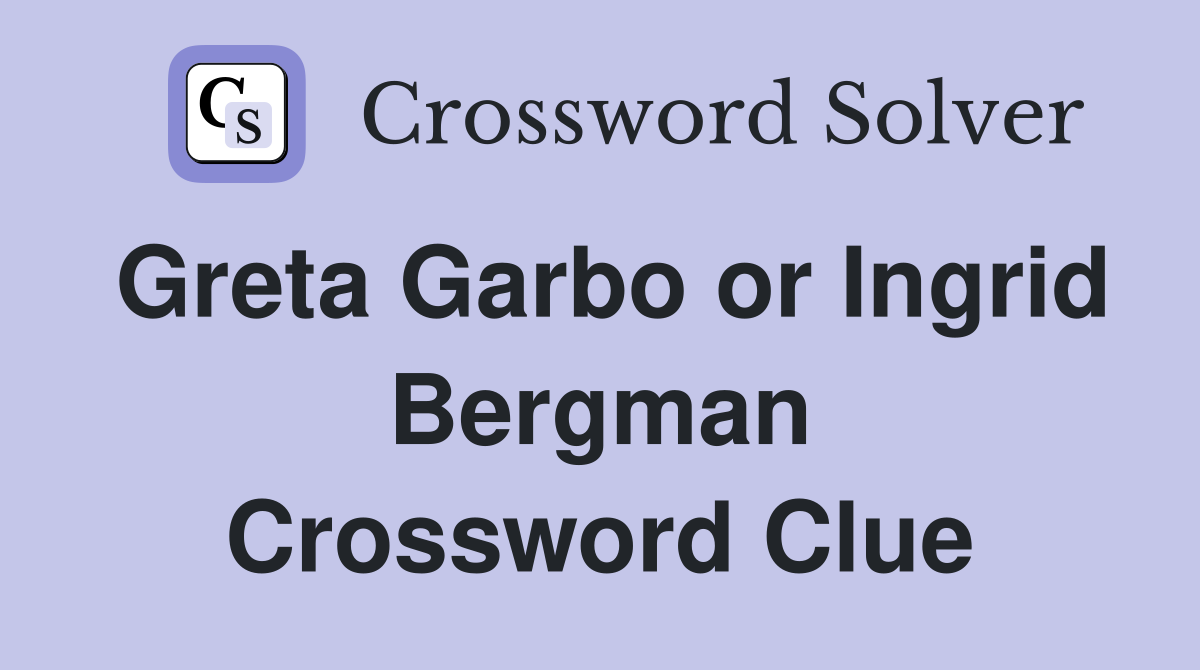 Greta Garbo or Ingrid Bergman Crossword Clue