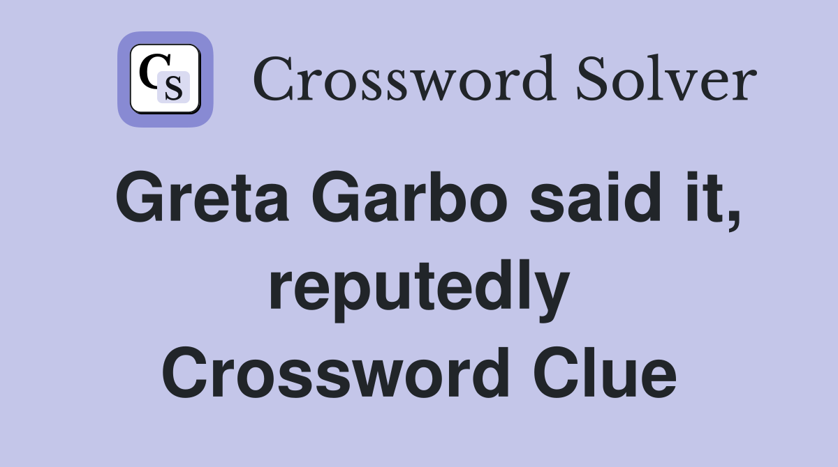 Greta Garbo said it, reputedly Crossword Clue