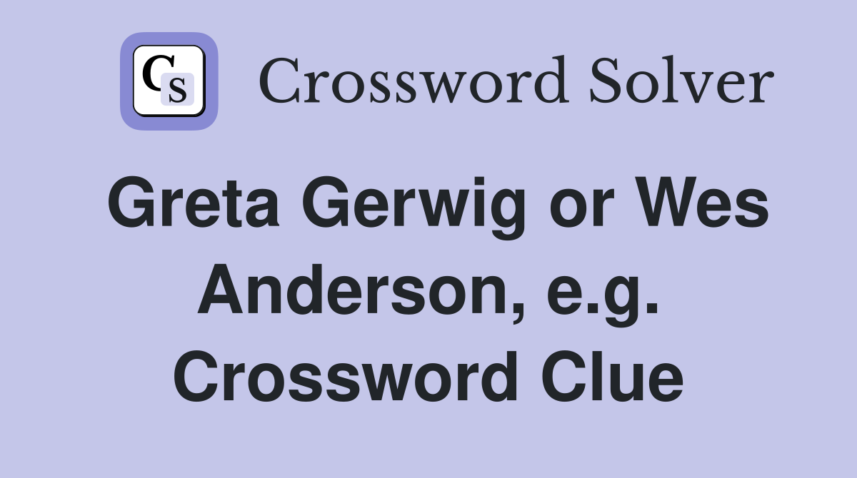 Greta Gerwig or Wes Anderson, e.g. Crossword Clue