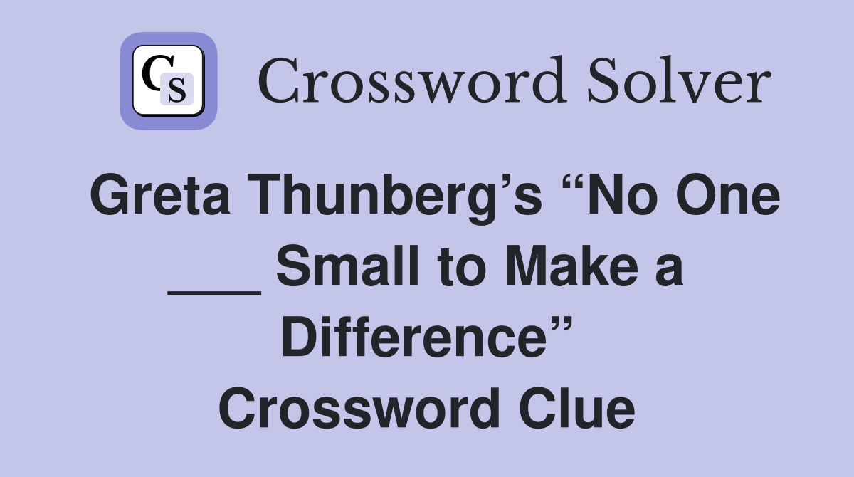 Greta Thunberg’s “No One ___ Small to Make a Difference” Crossword Clue