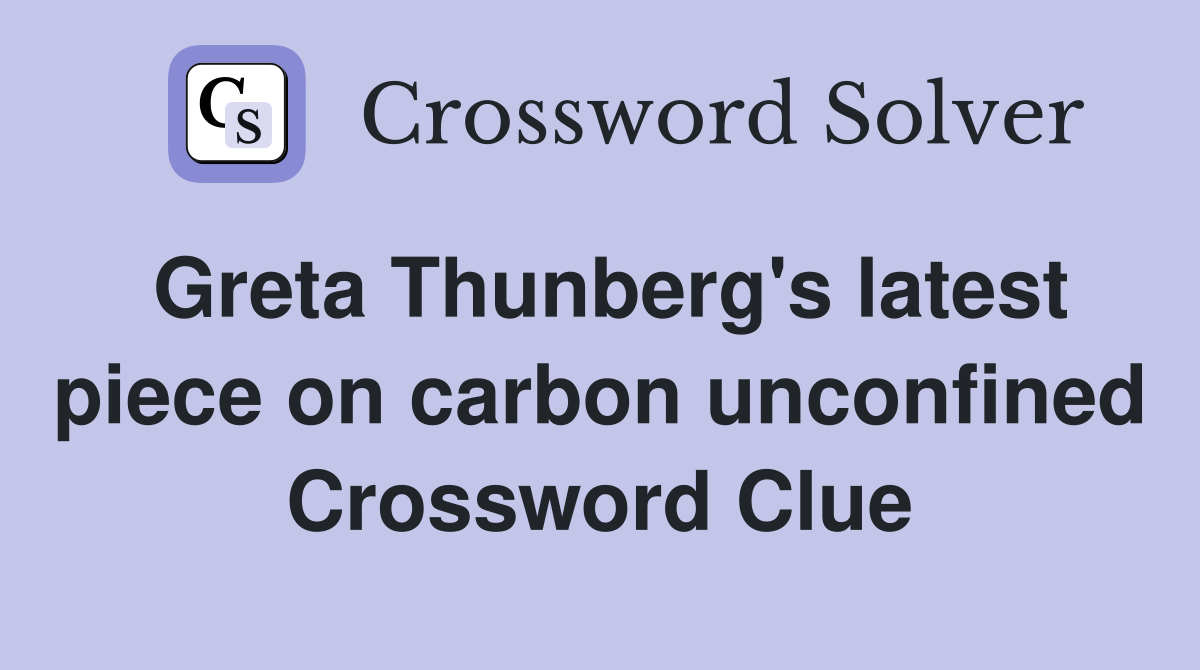 Greta Thunberg's latest piece on carbon unconfined Crossword Clue