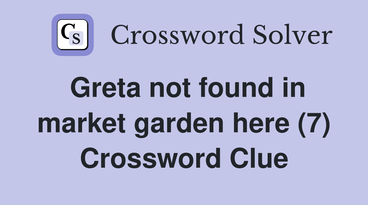 Greta not found in market garden here (7) Crossword Clue