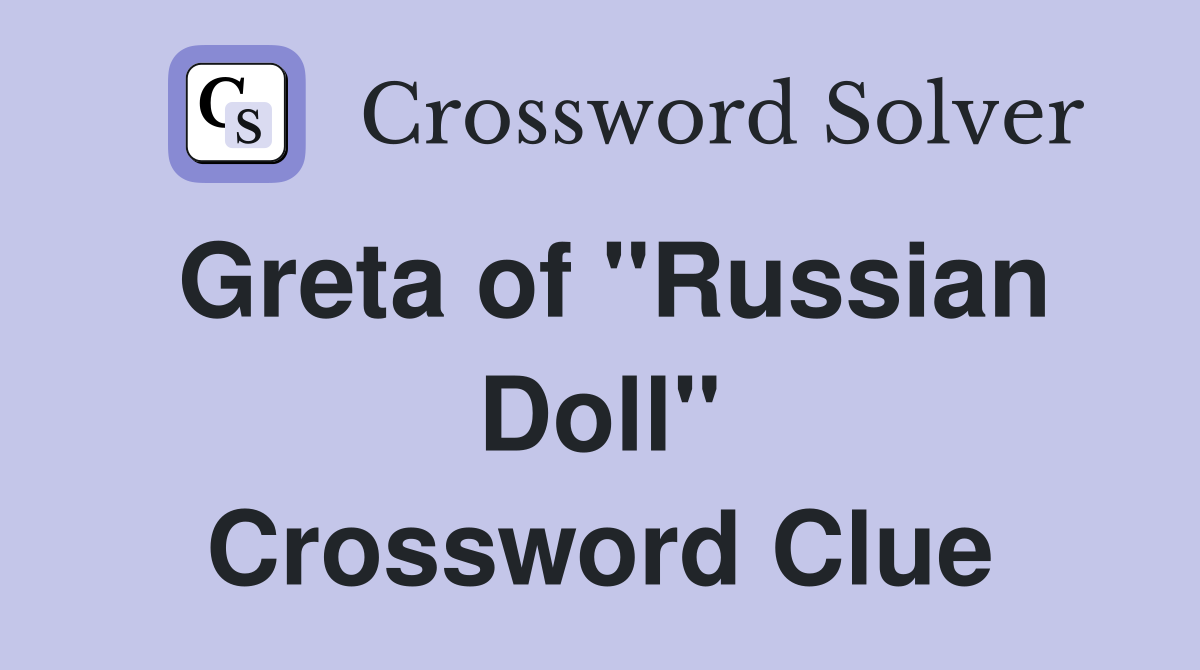 Greta of "Russian Doll" Crossword Clue