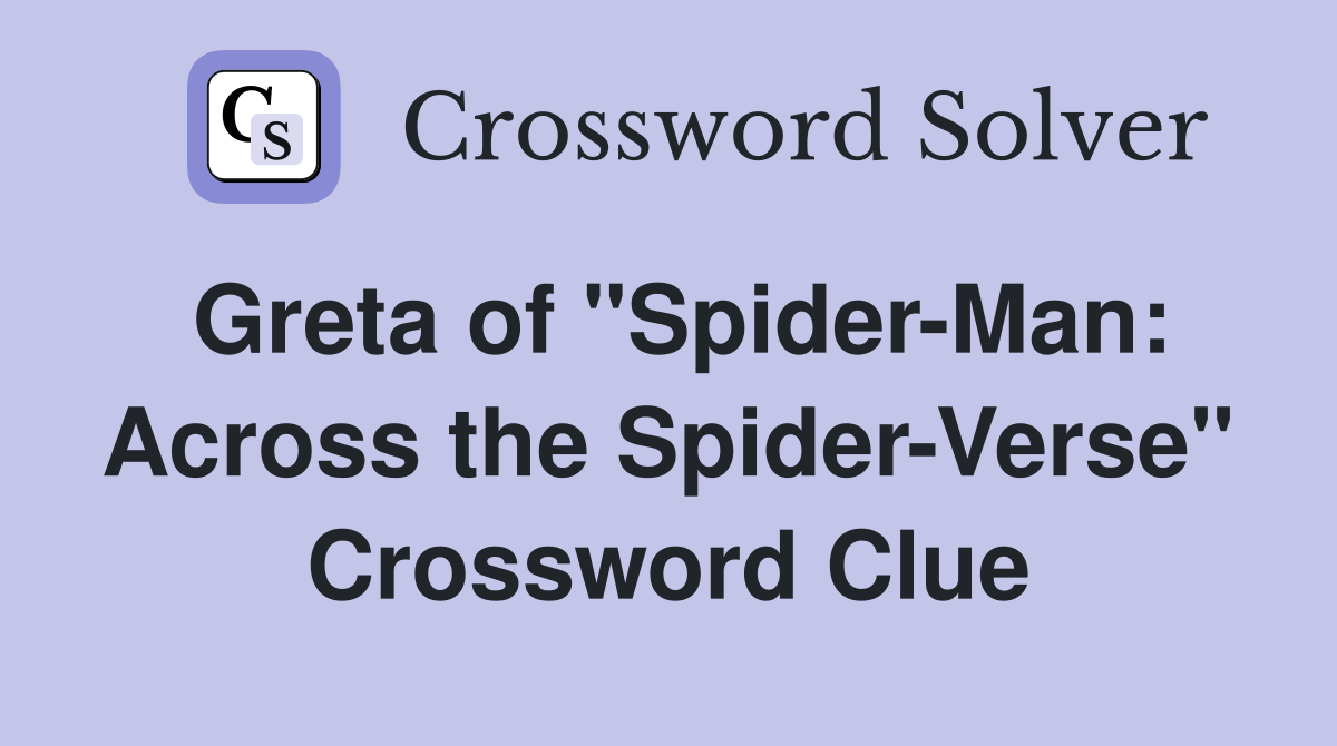 Greta of "Spider-Man: Across the Spider-Verse" Crossword Clue
