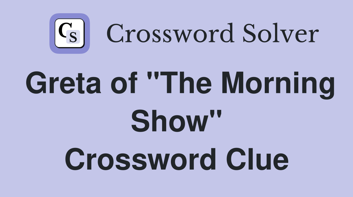 Greta of "The Morning Show" Crossword Clue