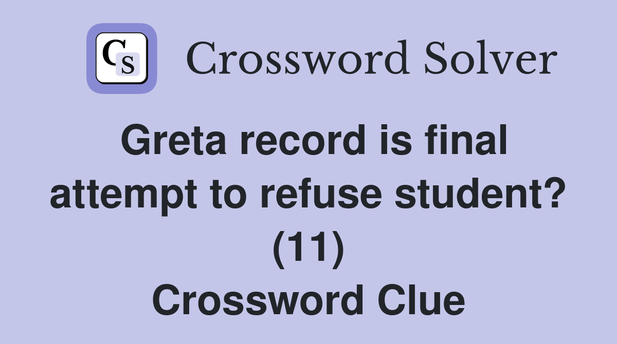 Greta record is final attempt to refuse student? (11) Crossword Clue