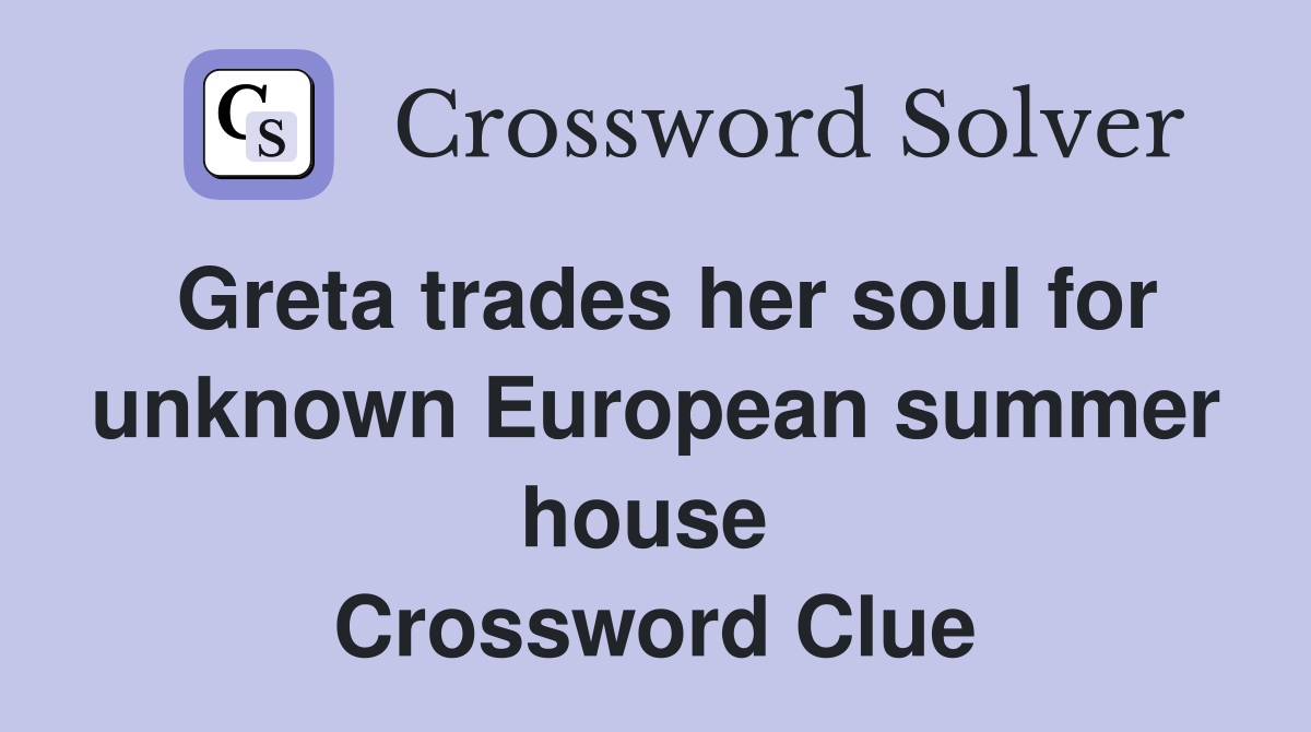 Greta trades her soul for unknown European summer house  Crossword Clue