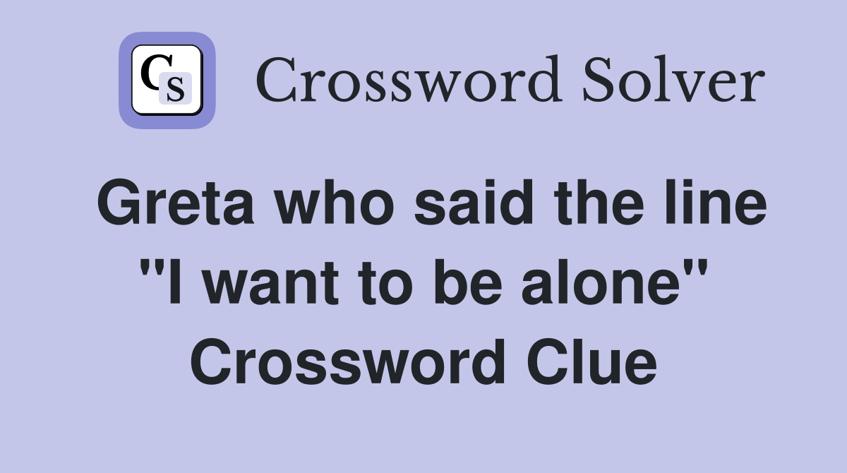 Greta who said the line "I want to be alone" Crossword Clue