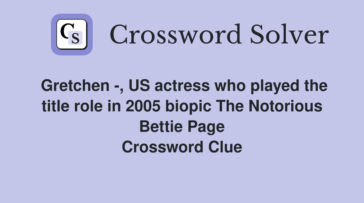 Gretchen -, US actress who played the title role in 2005 biopic The Notorious Bettie Page Crossword Clue