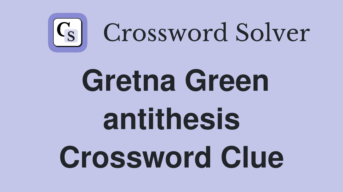 Gretna Green antithesis Crossword Clue