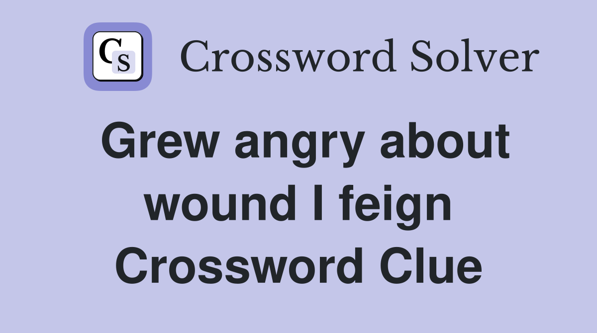 Grew angry about wound I feign Crossword Clue