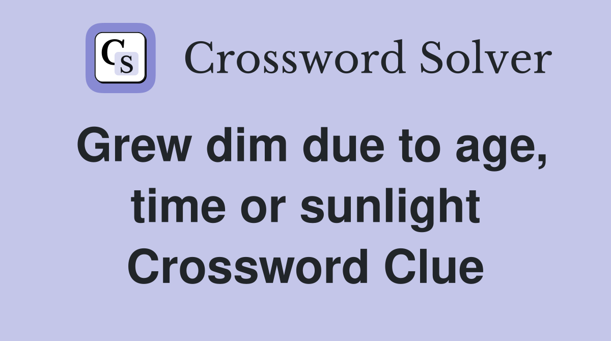 Grew dim due to age, time or sunlight Crossword Clue