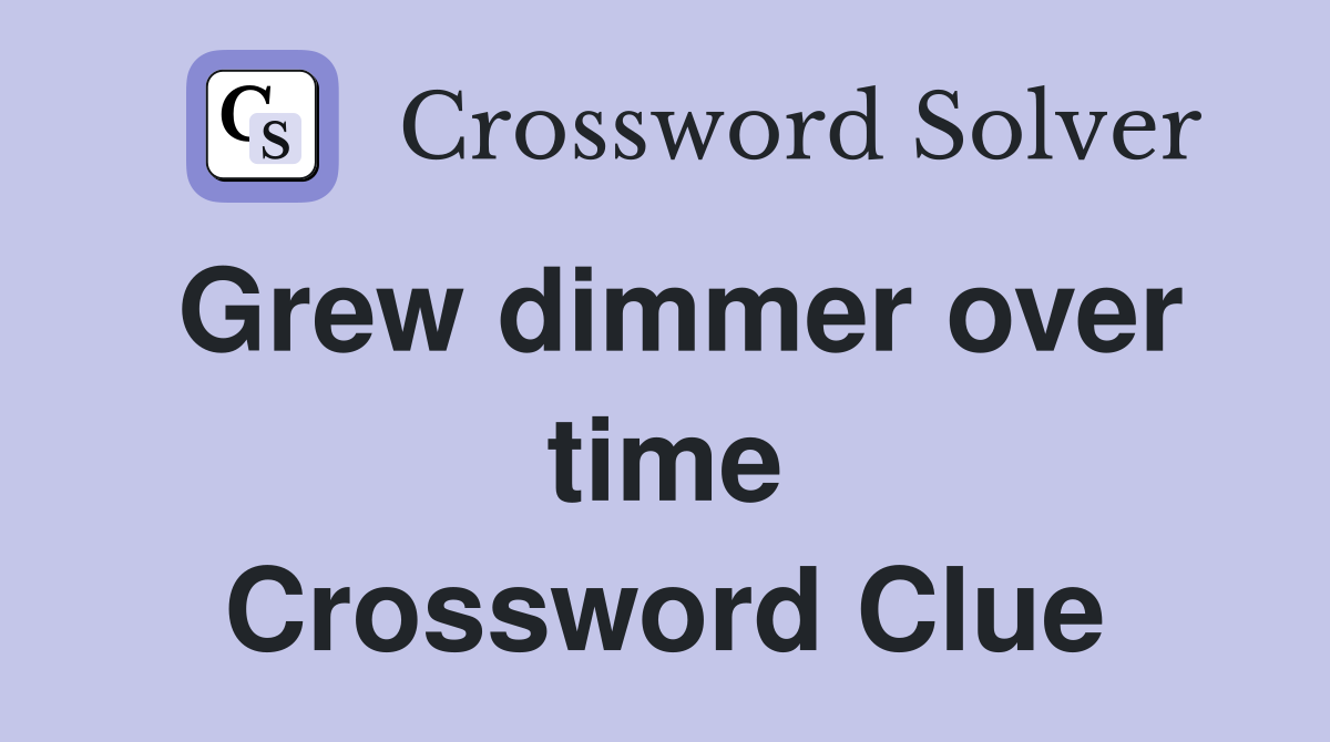 Grew dimmer over time Crossword Clue