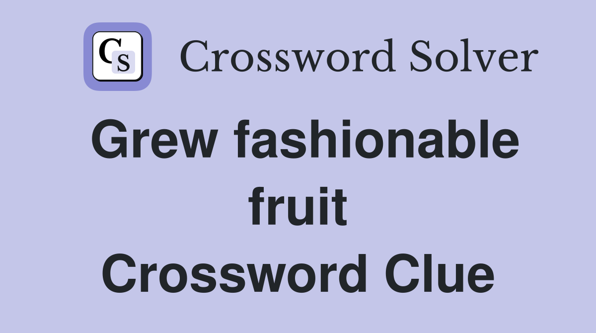 Grew fashionable fruit Crossword Clue