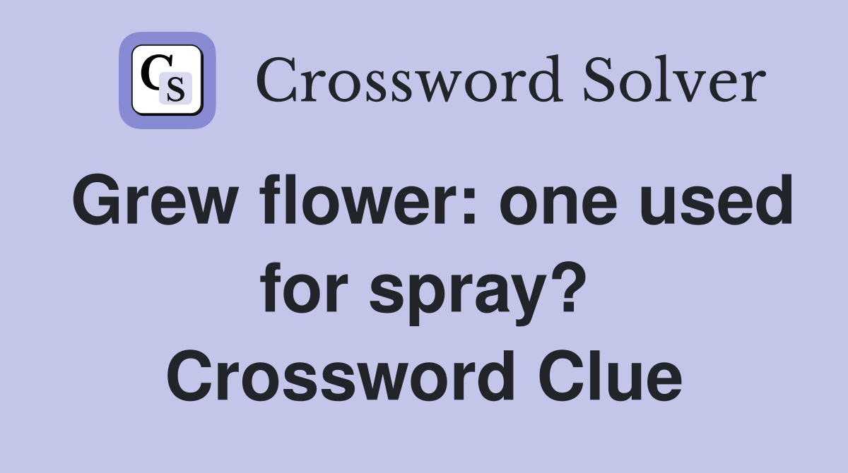 Grew flower: one used for spray? Crossword Clue