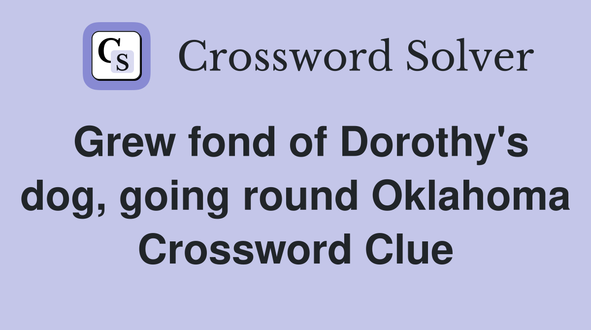 Grew fond of Dorothy's dog, going round Oklahoma Crossword Clue