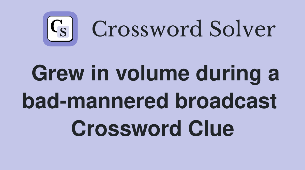 Grew in volume during a bad-mannered broadcast  Crossword Clue