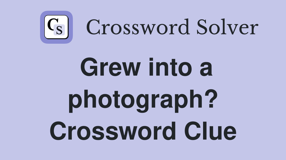 Grew into a photograph? Crossword Clue