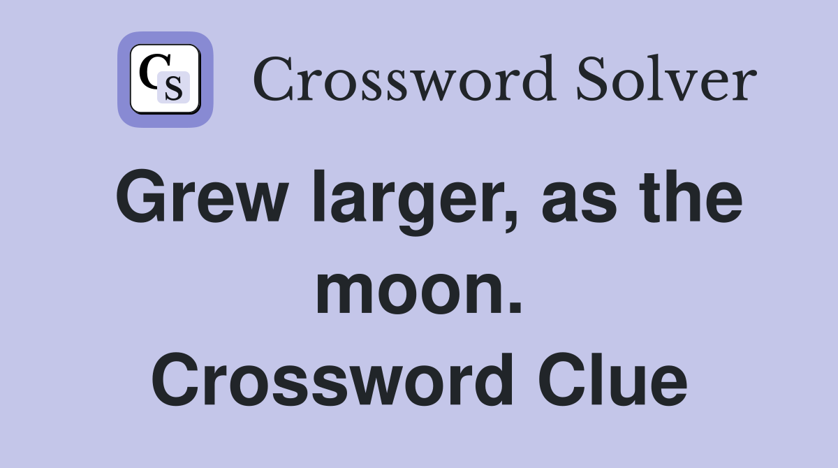 Grew larger, as the moon. Crossword Clue