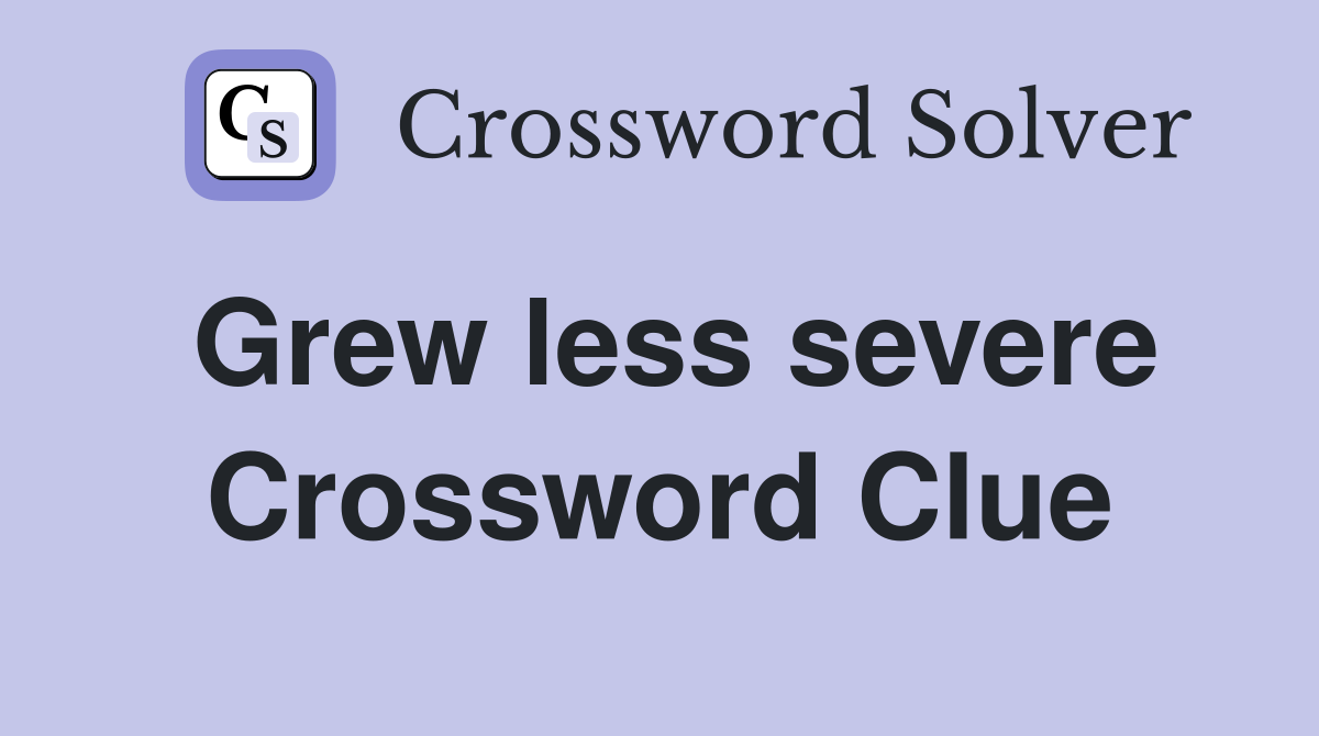 Grew less severe Crossword Clue