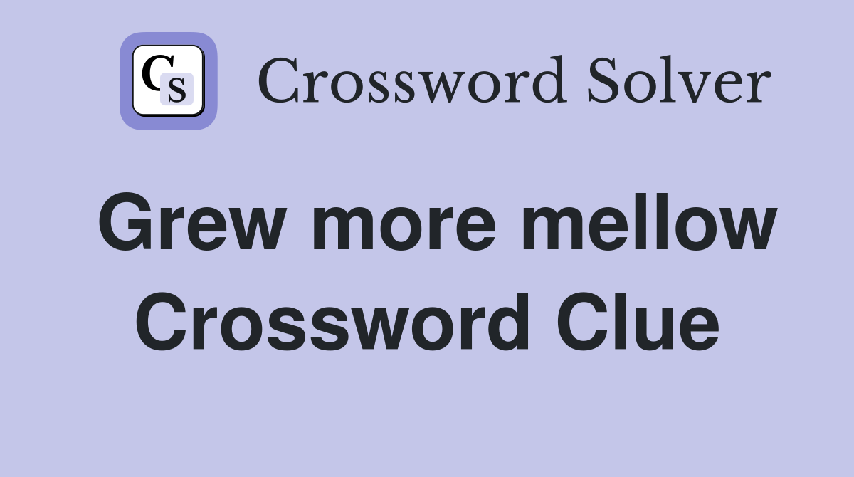 Grew more mellow Crossword Clue
