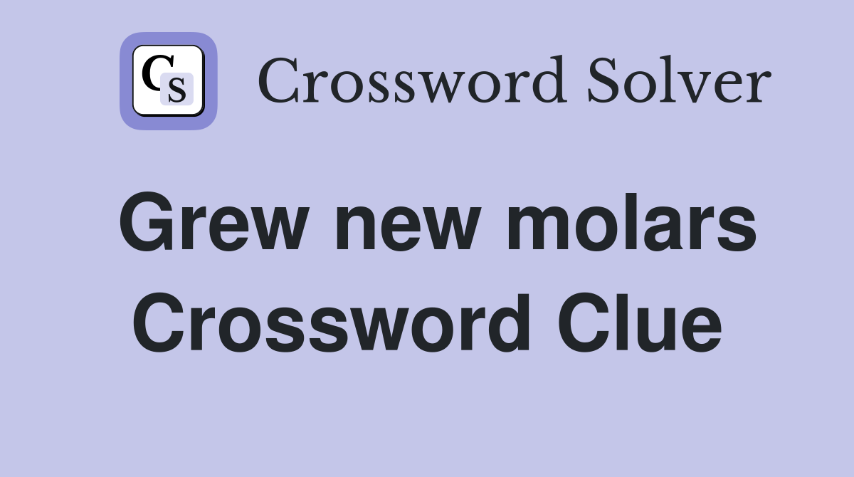 Grew new molars Crossword Clue