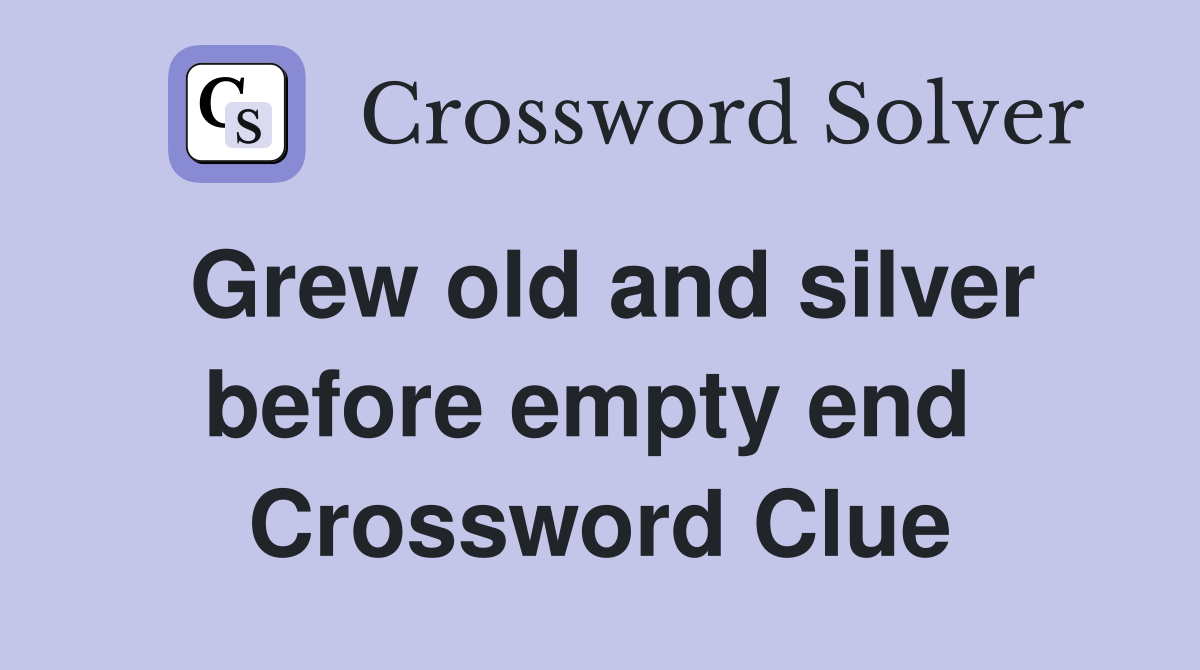 Grew old and silver before empty end  Crossword Clue