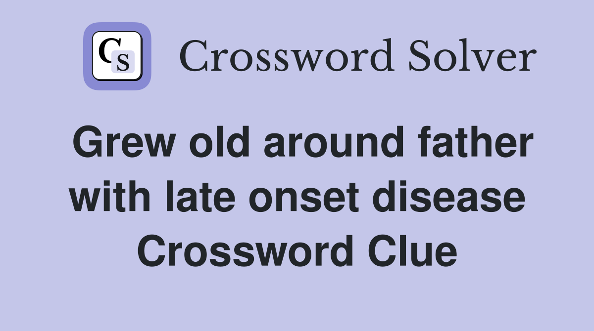 Grew old around father with late onset disease Crossword Clue