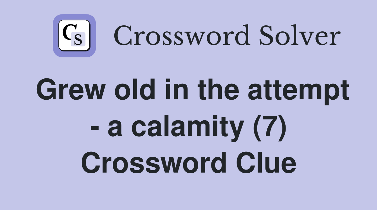 Grew old in the attempt - a calamity (7) Crossword Clue