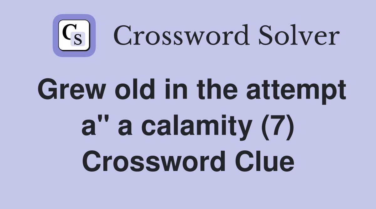 Grew old in the attempt a" a calamity (7) Crossword Clue
