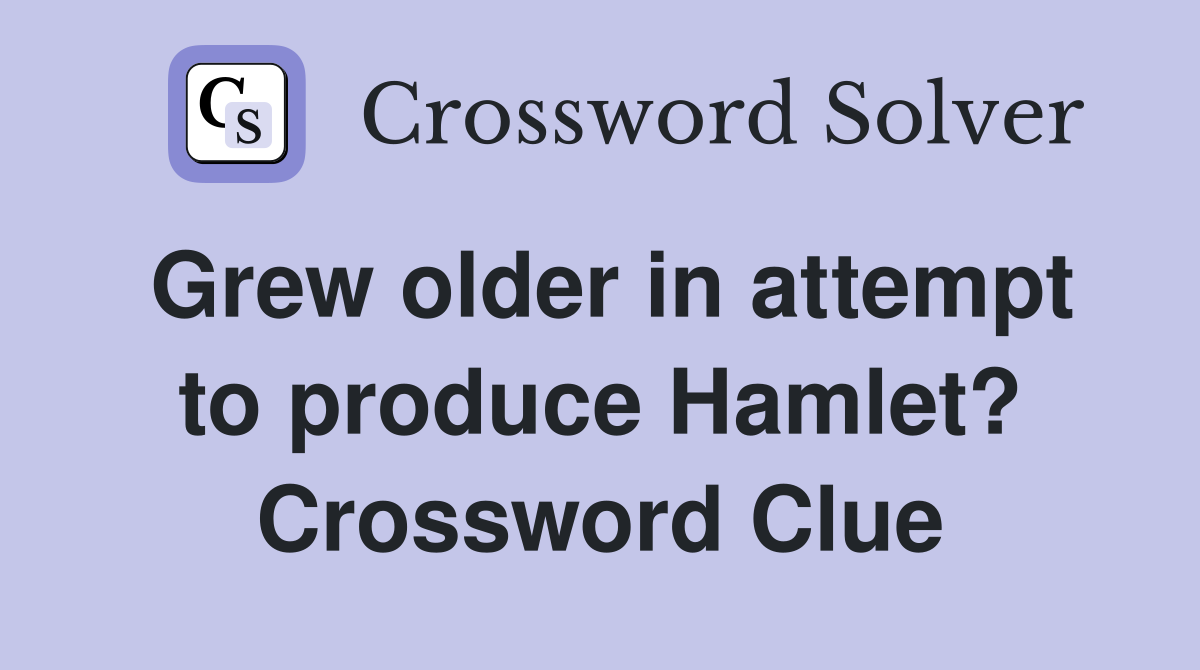 Grew older in attempt to produce Hamlet? Crossword Clue