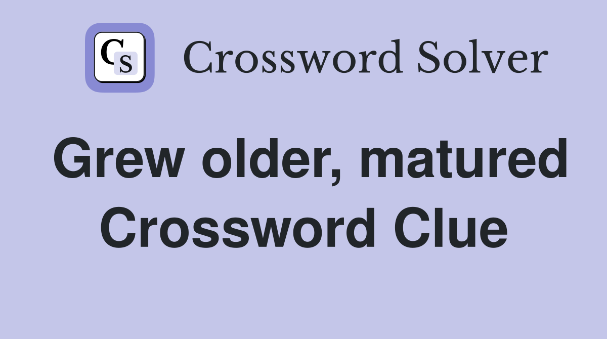 Grew older, matured Crossword Clue