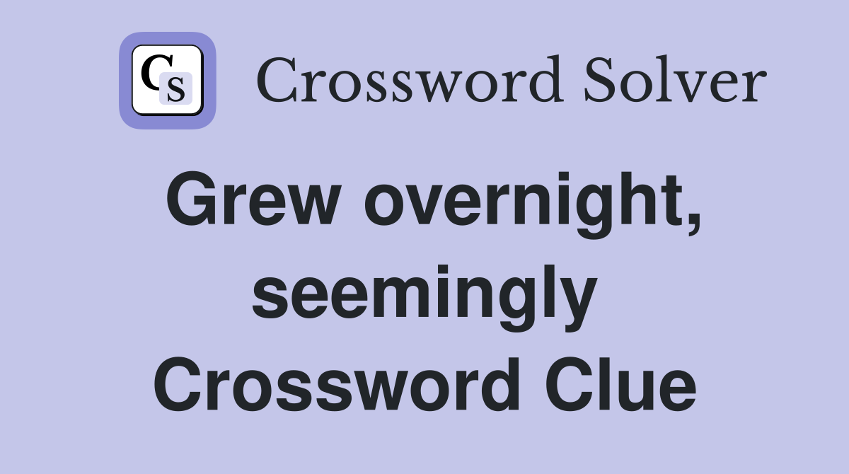 Grew overnight, seemingly Crossword Clue