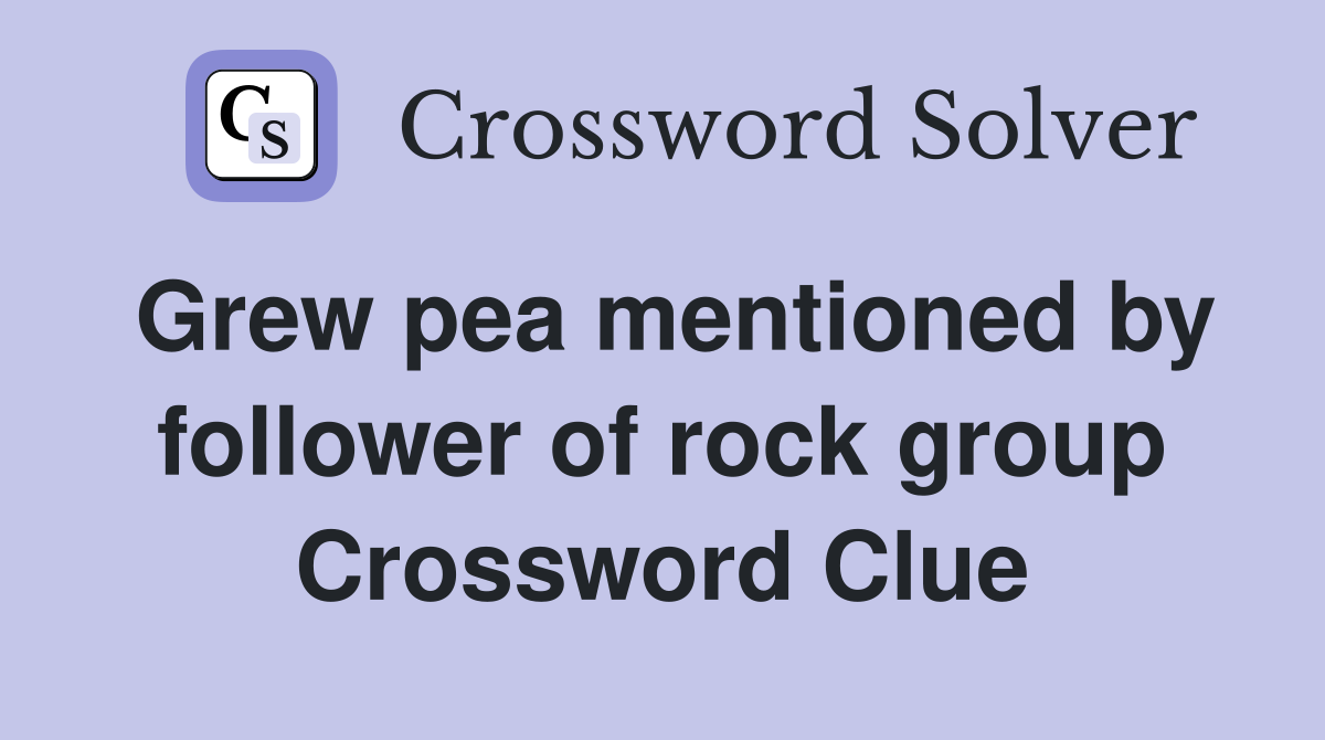 Grew pea mentioned by follower of rock group Crossword Clue