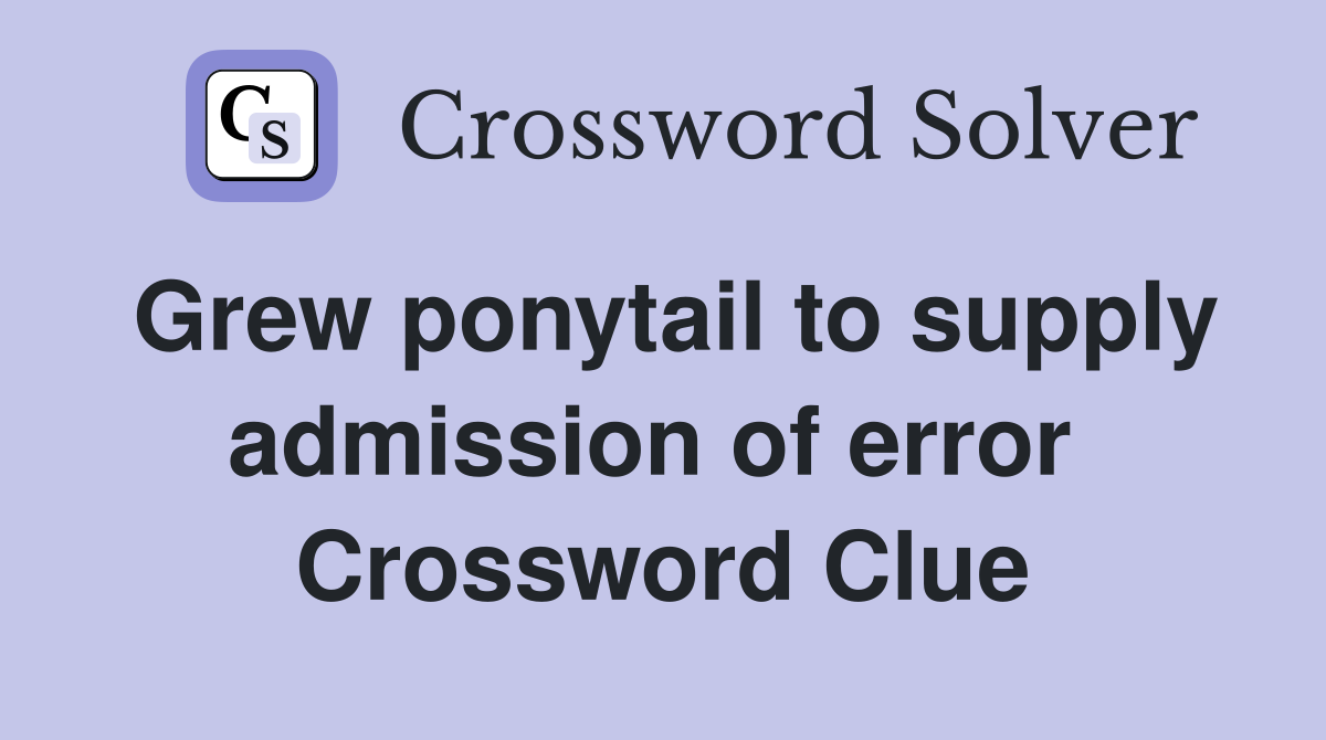 Grew ponytail to supply admission of error  Crossword Clue