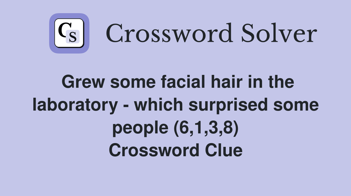 Grew some facial hair in the laboratory - which surprised some people (6,1,3,8) Crossword Clue