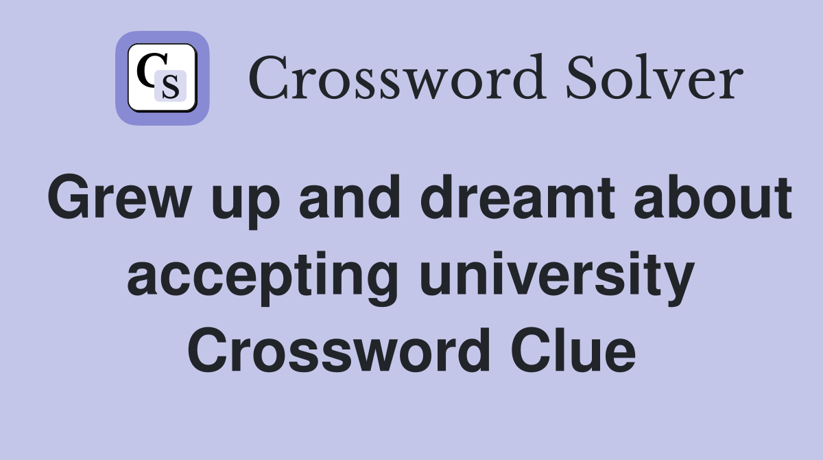 Grew up and dreamt about accepting university Crossword Clue