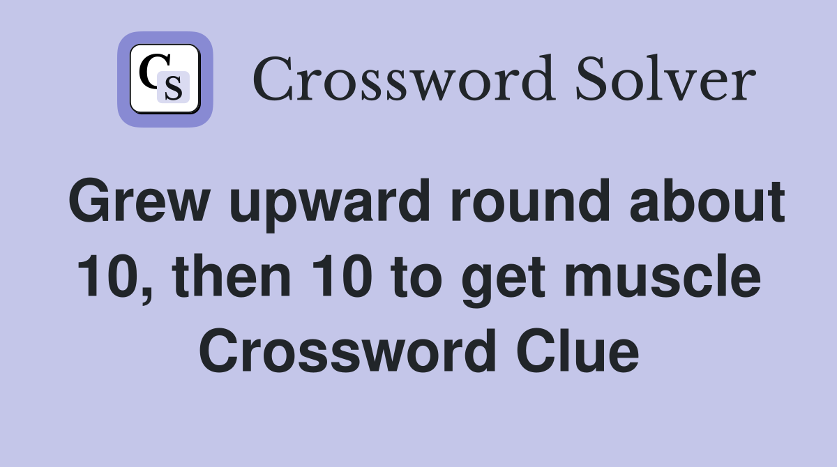 Grew upward round about 10, then 10 to get muscle Crossword Clue