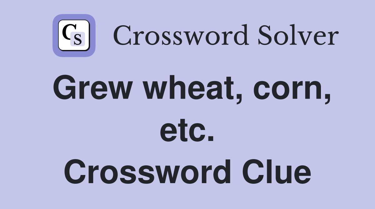 Grew wheat, corn, etc. Crossword Clue