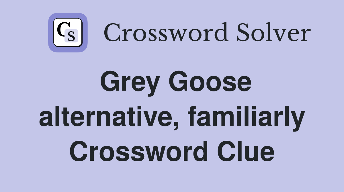 Grey Goose alternative, familiarly Crossword Clue