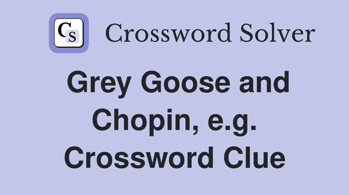 Grey Goose and Chopin, e.g. Crossword Clue