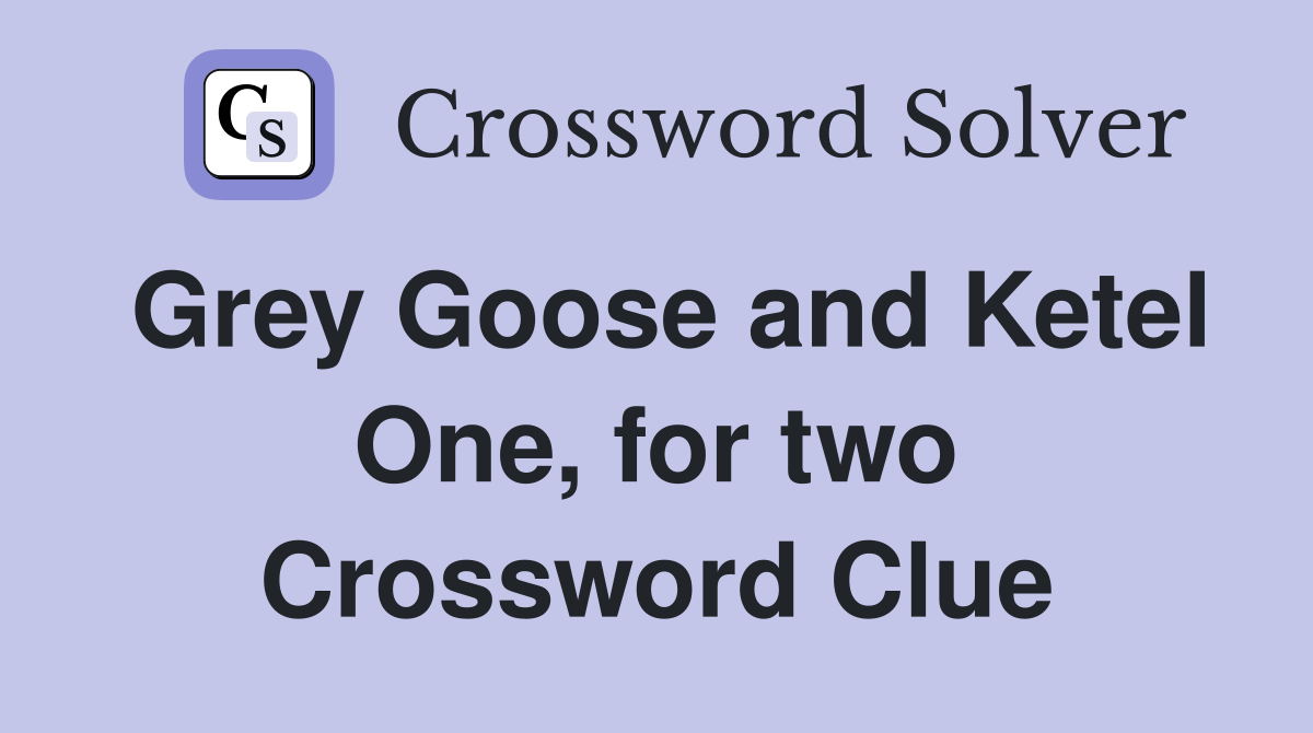 Grey Goose and Ketel One, for two Crossword Clue