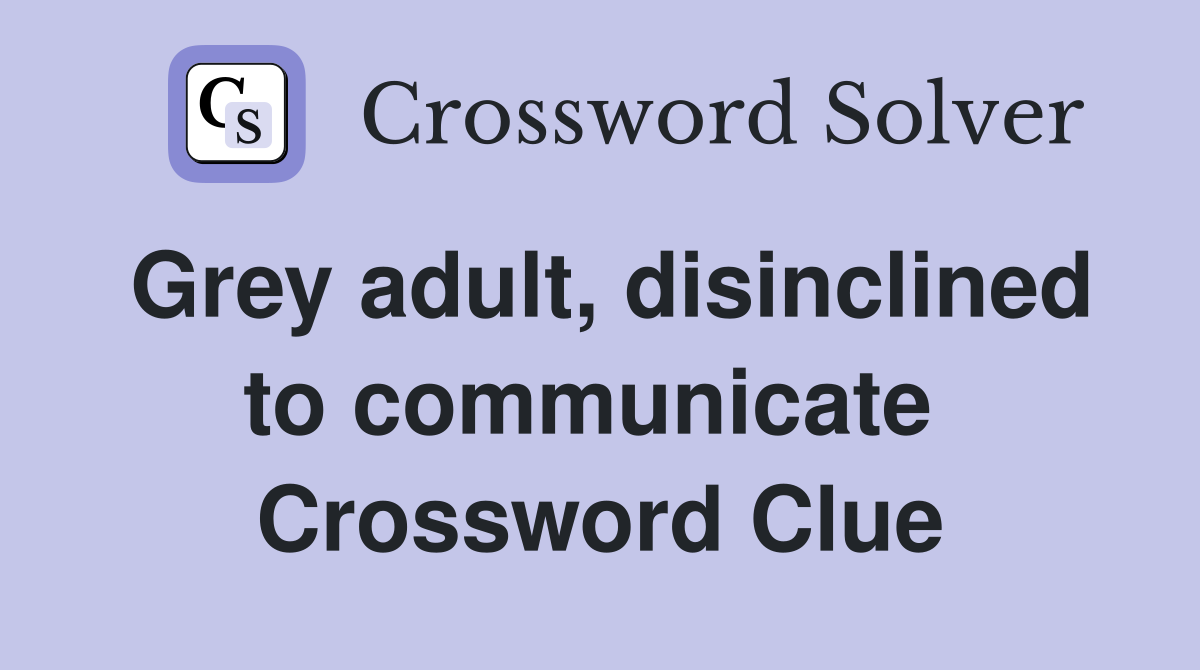 Grey adult, disinclined to communicate  Crossword Clue